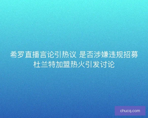 希罗直播言论引热议 是否涉嫌违规招募杜兰特加盟热火引发讨论