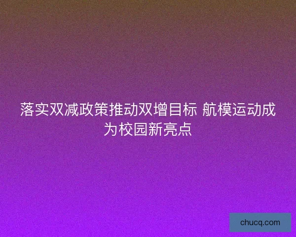 落实双减政策推动双增目标 航模运动成为校园新亮点